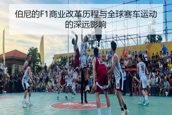 伯尼的F1商业改革历程与全球赛车运动的深远影响