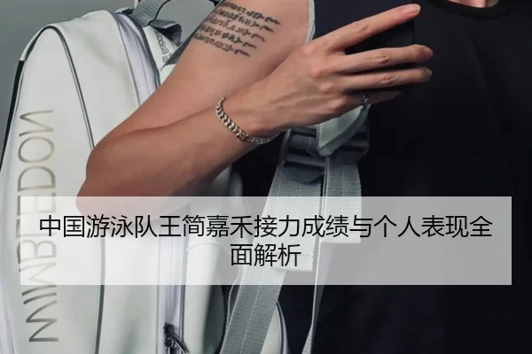 中国游泳队王简嘉禾接力成绩与个人表现全面解析